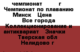 11.1) чемпионат : 1976 г - Чемпионат по плаванию - Минск › Цена ­ 249 - Все города Коллекционирование и антиквариат » Значки   . Тверская обл.,Нелидово г.